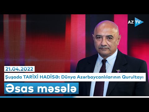 Şuşada TARİXİ HADİSƏ: Dünya Azərbaycanlılarının Qurultayı | “Əsas məsələ” (21.04.2022)